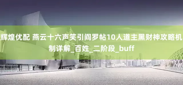 辉煌优配 燕云十六声笑引阎罗帖10人道主黑财神攻略机制详解_百姓_二阶段_buff