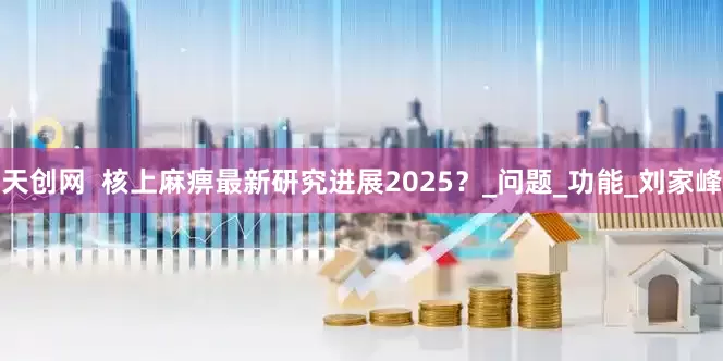 天创网  核上麻痹最新研究进展2025？_问题_功能_刘家峰