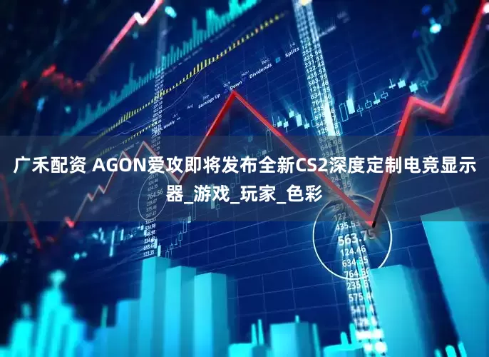 广禾配资 AGON爱攻即将发布全新CS2深度定制电竞显示器_游戏_玩家_色彩