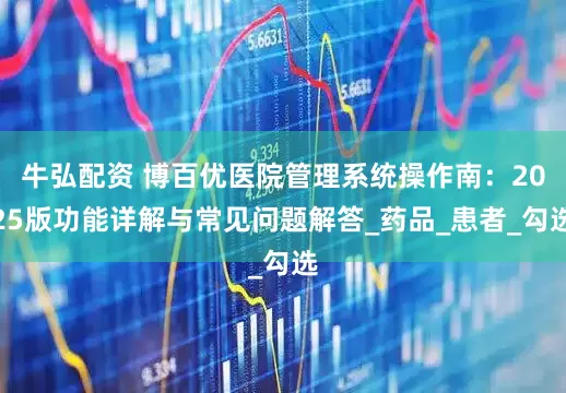 牛弘配资 博百优医院管理系统操作南：2025版功能详解与常见问题解答_药品_患者_勾选
