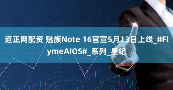 道正网配资 魅族Note 16官宣5月13日上线_#FlymeAIOS#_系列_星纪