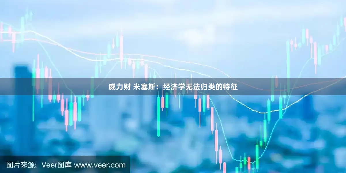 威力财 米塞斯：经济学无法归类的特征