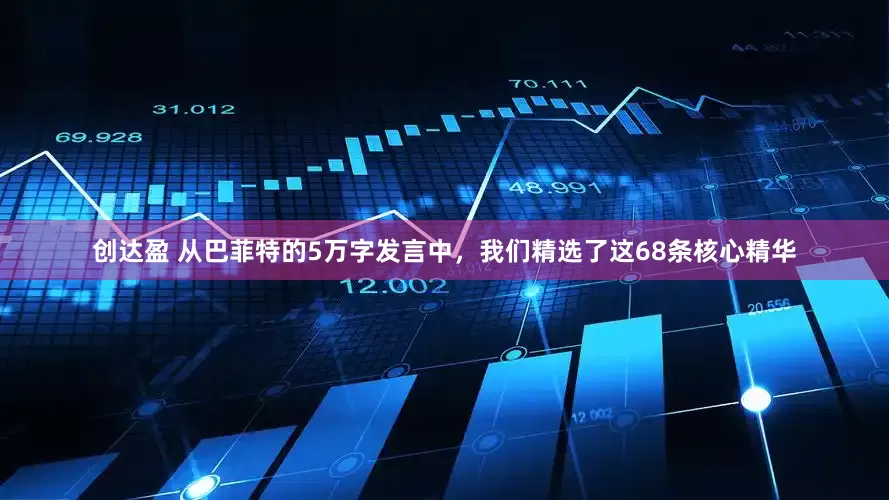 创达盈 从巴菲特的5万字发言中，我们精选了这68条核心精华