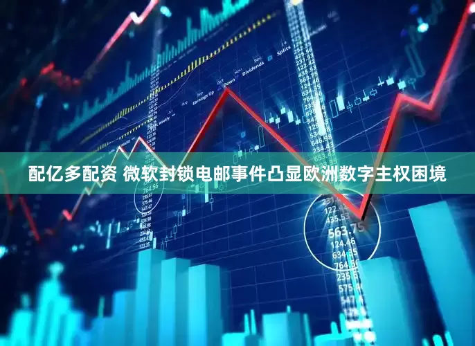 配亿多配资 微软封锁电邮事件凸显欧洲数字主权困境