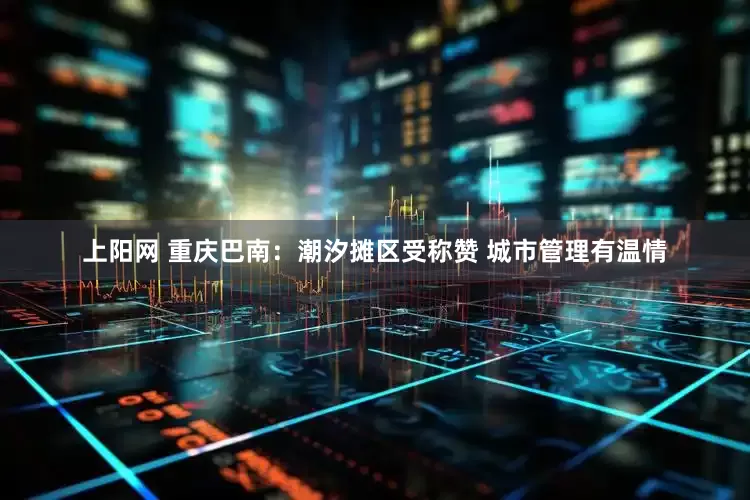 上阳网 重庆巴南：潮汐摊区受称赞 城市管理有温情
