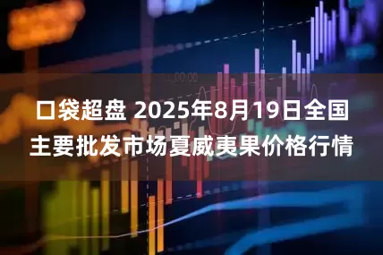 口袋超盘 2025年8月19日全国主要批发市场夏威夷果价格行情