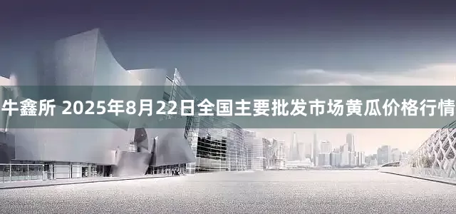 牛鑫所 2025年8月22日全国主要批发市场黄瓜价格行情