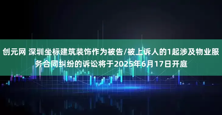 创元网 深圳坐标建筑装饰作为被告/被上诉人的1起涉及物业服务合同纠纷的诉讼将于2025年6月17日开庭