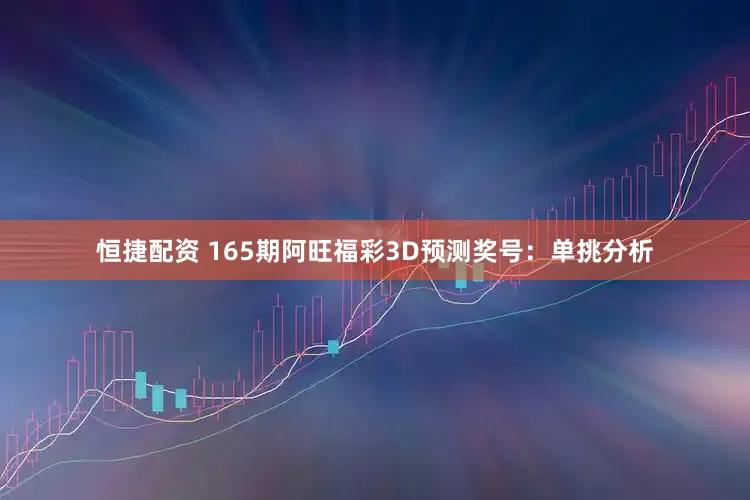 恒捷配资 165期阿旺福彩3D预测奖号：单挑分析